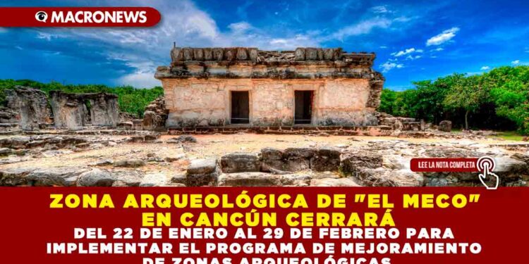 ZONA ARQUEOLÓGICA DE «EL MECO» EN CANCÚN CERRARÁ DEL 22 DE ENERO AL 29 DE FEBRERO PARA IMPLEMENTAR EL PROGRAMA DE MEJORAMIENTO DE ZONAS ARQUEOLÓGICAS