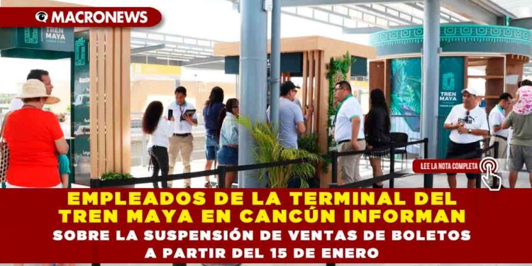 EMPLEADOS DE LA TERMINAL DEL TREN MAYA EN CANCÚN INFORMAN SOBRE LA SUSPENSIÓN DE VENTAS DE BOLETOS A PARTIR DEL 15 DE ENERO