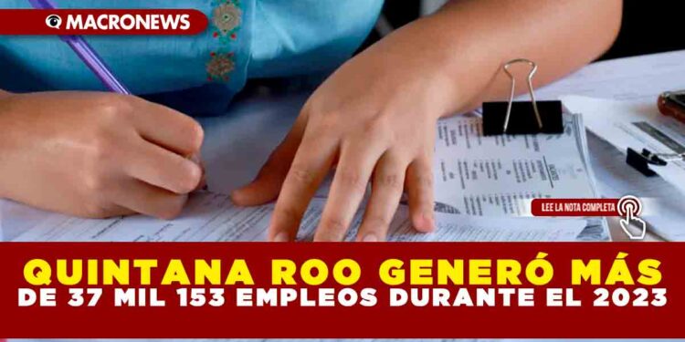 QUINTANA ROO GENERÓ MÁS DE 37 MIL 153 EMPLEOS DURANTE EL 2023