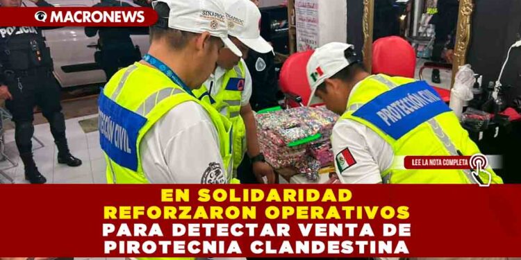 EN SOLIDARIDAD REFORZARON OPERATIVOS PARA DETECTAR VENTA DE PIROTECNIA CLANDESTINA