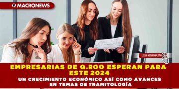 EMPRESARIAS DE Q.ROO ESPERAN PARA ESTE 2024 UN CRECIMIENTO ECONÓMICO ASÍ COMO AVANCES EN TEMAS DE TRAMITOLOGÍA
