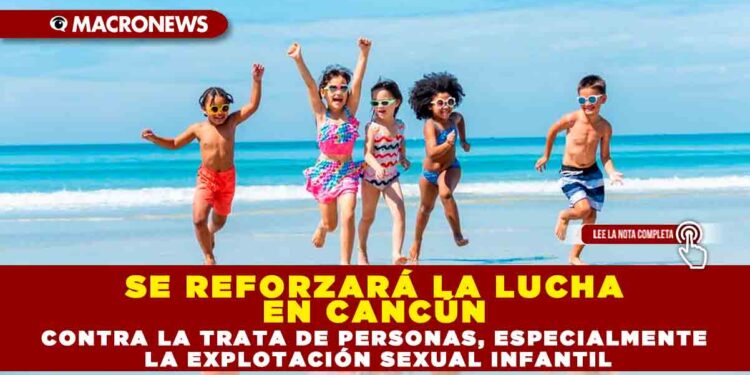 SE REFORZARÁ LA LUCHA EN CANCÚN CONTRA LA TRATA DE PERSONAS, ESPECIALMENTE LA EXPLOTACIÓN SEXUAL INFANTIL