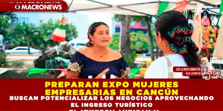 PREPARAN EXPO MUJERES EMPRESARIAS EN CANCÚN BUSCAN POTENCIALIZAR LOS NEGOCIOS APROVECHANDO EL INGRESO TURÍSTICO