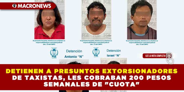 DETIENEN A PRESUNTOS EXTORSIONADORES DE TAXISTAS, LES COBRABAN 200 PESOS SEMANALES DE «CUOTA»