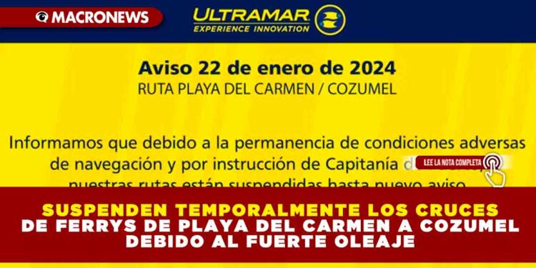 SUSPENDEN TEMPORALMENTE LOS CRUCES DE FERRYS DE PLAYA DEL CARMEN A COZUMEL DEBIDO AL FUERTE OLEAJE