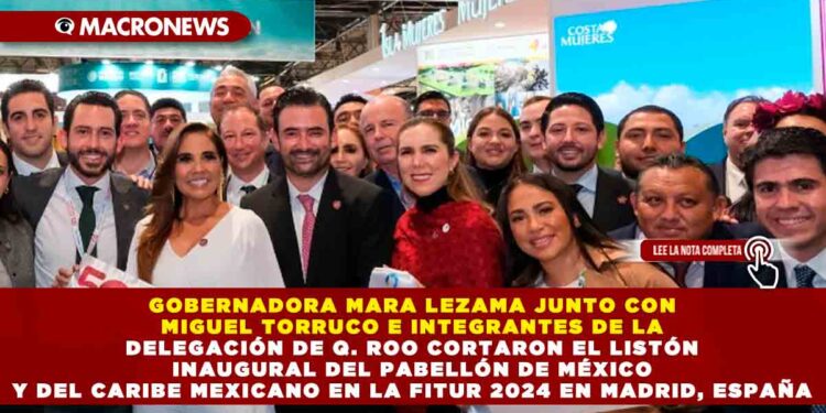 GOBERNADORA MARA LEZAMA JUNTO CON MIGUEL TORRUCO E INTEGRANTES DE LA DELEGACIÓN DE Q. ROO CORTARON EL LISTÓN INAUGURAL DEL PABELLÓN DE MÉXICO Y DEL CARIBE MEXICANO EN LA FITUR 2024 EN MADRID, ESPAÑA