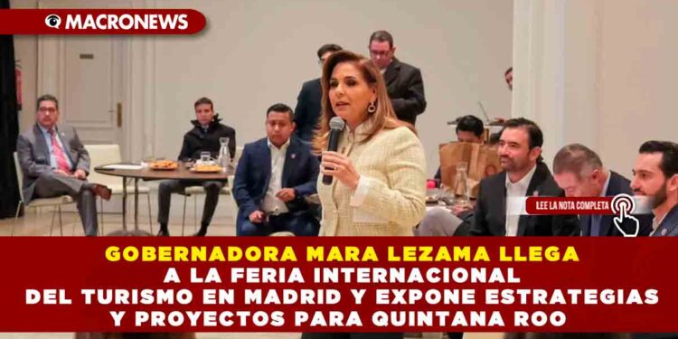GOBERNADORA MARA LEZAMA LLEGA A LA FERIA INTERNACIONAL DEL TURISMO EN MADRID Y EXPONE ESTRATEGIAS Y PROYECTOS PARA QUINTANA ROO