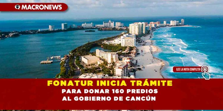 FONATUR INICIA TRÁMITE PARA DONAR 160 PREDIOS AL GOBIERNO DE CANCÚN
