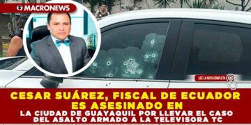CESAR SUÁREZ, FISCAL DE ECUADOR ES ASESINADO EN LA CIUDAD DE GUAYAQUIL POR LLEVAR EL CASO DEL ASALTO ARMADO A LA TELEVISORA TC