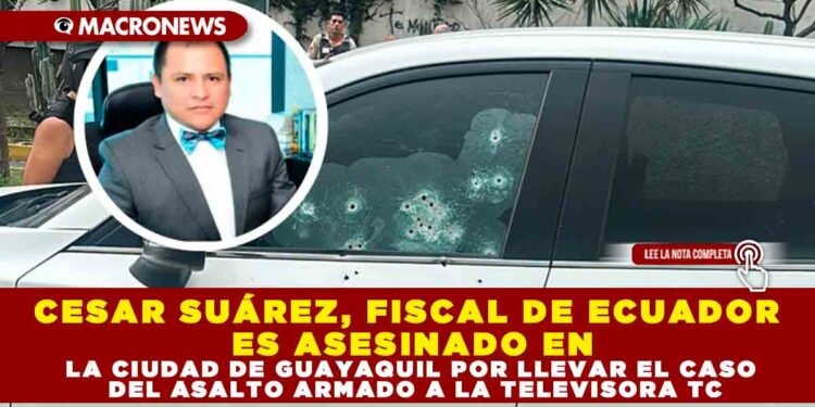 CESAR SUÁREZ, FISCAL DE ECUADOR ES ASESINADO EN LA CIUDAD DE GUAYAQUIL POR LLEVAR EL CASO DEL ASALTO ARMADO A LA TELEVISORA TC