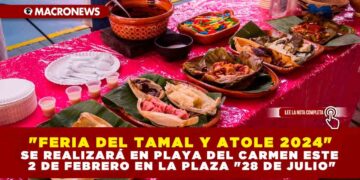«FERIA DEL TAMAL Y ATOLE 2024» SE REALIZARÁ EN PLAYA DEL CARMEN ESTE 2 DE FEBRERO EN LA PLAZA «28 DE JULIO»