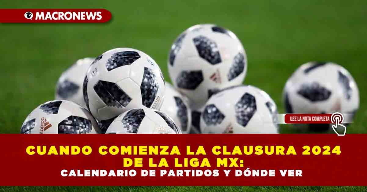 CUANDO COMIENZA LA CLAUSURA 2024 DE LA LIGA MX CALENDARIO DE PARTIDOS