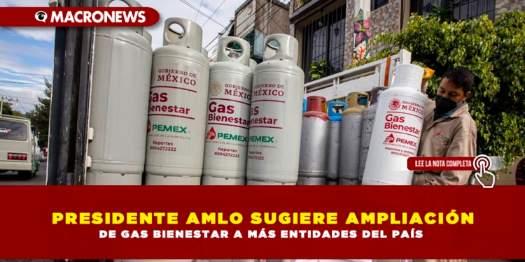 PRESIDENTE AMLO SUGIERE AMPLIACIÓN DE GAS BIENESTAR A MÁS ENTIDADES DEL PAÍS