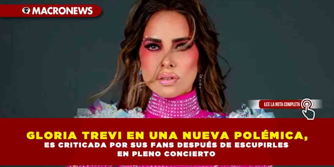 GLORIA TREVI EN UNA NUEVA POLÉMICA, ES CRITICADA POR SUS FANS DESPUÉS DE ESCUPIRLES EN PLENO CONCIERTO