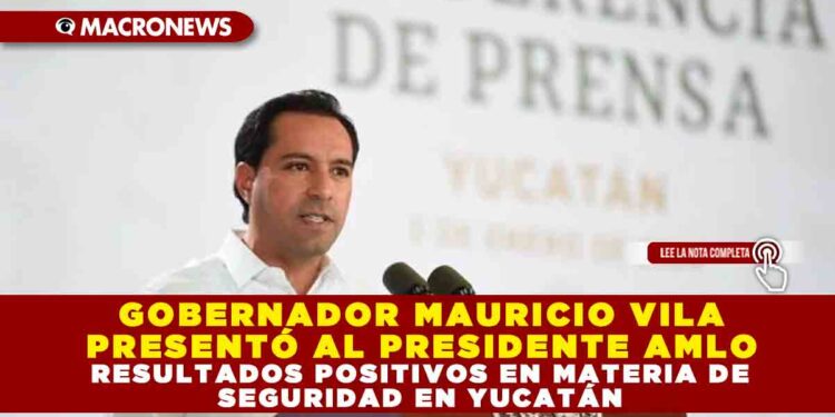 GOBERNADOR MAURICIO VILA PRESENTÓ AL PRESIDENTE AMLO RESULTADOS POSITIVOS EN MATERIA DE SEGURIDAD EN YUCATÁN