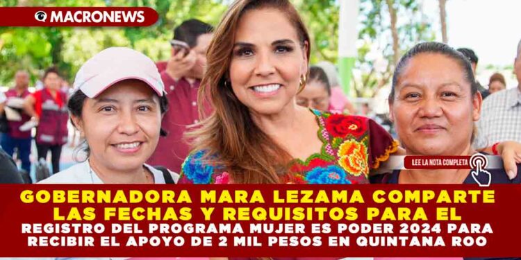 GOBERNADORA MARA LEZAMA COMPARTE LAS FECHAS Y REQUISITOS PARA EL REGISTRO DEL PROGRAMA MUJER ES PODER 2024 PARA RECIBIR EL APOYO DE 2 MIL PESOS EN QUINTANA ROO