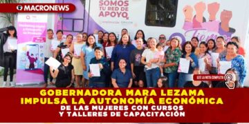 GOBERNADORA MARA LEZAMA IMPULSA LA AUTONOMÍA ECONÓMICA DE LAS MUJERES CON CURSOS Y TALLERES DE CAPACITACIÓN