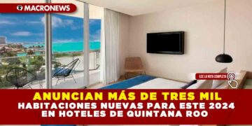 ANUNCIAN MÁS DE TRES MIL HABITACIONES NUEVAS PARA ESTE 2024 EN HOTELES DE QUINTANA ROO