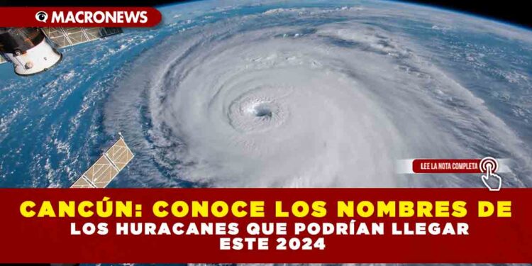 CANCÚN: CONOCE LOS NOMBRES DE LOS HURACANES QUE PODRÍAN LLEGAR ESTE 2024