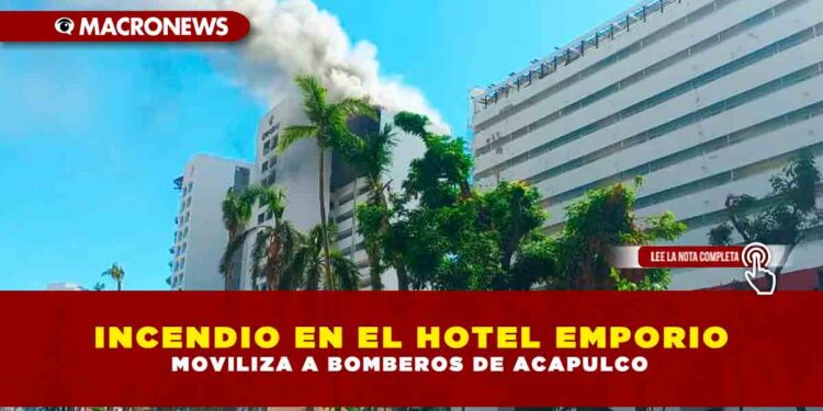 INCENDIO EN EL HOTEL EMPORIO MOVILIZA A BOMBEROS DE ACAPULCO