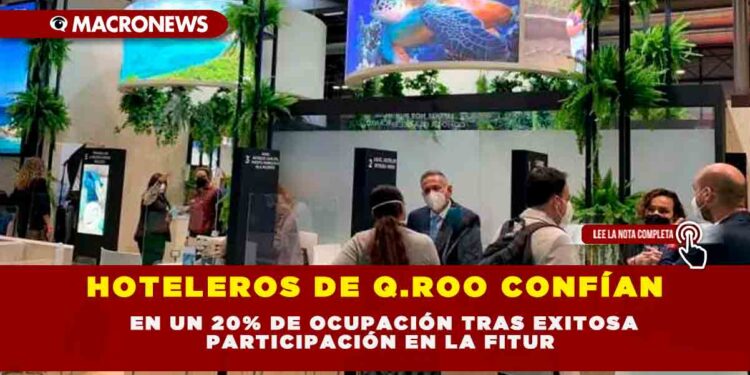 HOTELEROS DE Q.ROO CONFÍAN EN UN 20% DE OCUPACIÓN TRAS EXITOSA PARTICIPACIÓN EN LA FITUR