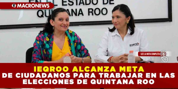 IEQROO ALCANZA META DE CIUDADANOS PARA TRABAJAR EN LAS ELECCIONES DE QUINTANA ROO