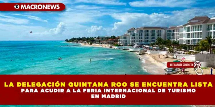 LA DELEGACIÓN QUINTANA ROO SE ENCUENTRA LISTA PARA ACUDIR A LA FERIA INTERNACIONAL DE TURISMO EN MADRID
