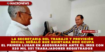 LA SECRETARIA DEL TRABAJO Y PREVISIÓN SOCIAL SEÑALÓ QUE QUINTANA ROO OCUPA EL PRIMER LUGAR EN ASEGURADOS ANTE EL IMSS CON 520 MIL 551 TRABAJADORES REGISTRADOS