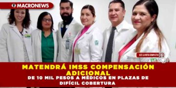 MATENDRÁ IMSS COMPENSACIÓN ADICIONAL DE 10 MIL PESOS A MÉDICOS EN PLAZAS DE DIFÍCIL COBERTURA