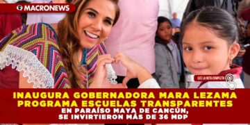 INAUGURA GOBERNADORA MARA LEZAMA PROGRAMA ESCUELAS TRANSPARENTES EN PARAÍSO MAYA DE CANCÚN, SE INVIRTIERON MÁS DE 36 MDP