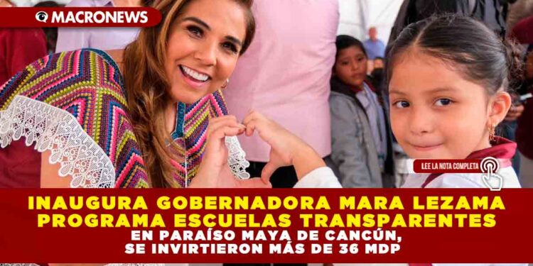 INAUGURA GOBERNADORA MARA LEZAMA PROGRAMA ESCUELAS TRANSPARENTES EN PARAÍSO MAYA DE CANCÚN, SE INVIRTIERON MÁS DE 36 MDP