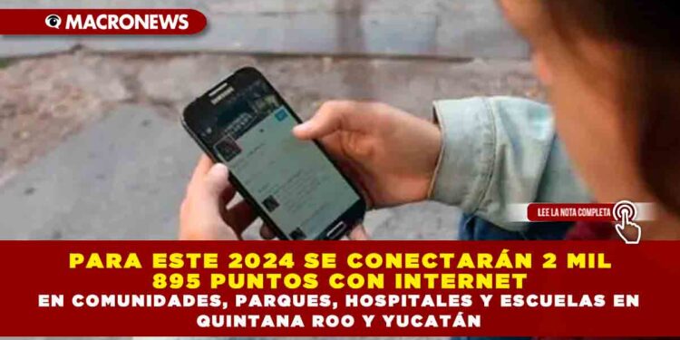 PARA ESTE 2024 SE CONECTARÁN 2 MIL 895 PUNTOS CON INTERNET EN COMUNIDADES, PARQUES, HOSPITALES Y ESCUELAS EN QUINTANA ROO Y YUCATÁN