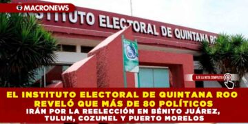 EL INSTITUTO ELECTORAL DE QUINTANA ROO REVELÓ QUE MÁS DE 80 POLÍTICOS IRÁN POR LA REELECCIÓN EN BÉNITO JUÁREZ, TULUM, COZUMEL Y PUERTO MORELOS