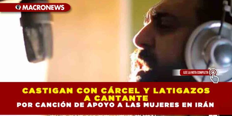 CASTIGAN CON CÁRCEL Y LATIGAZOS A CANTANTE POR CANCIÓN DE APOYO A LAS MUJERES EN IRÁN