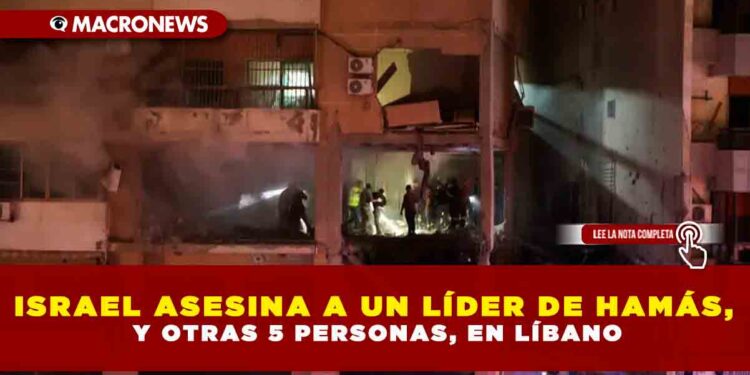 ISRAEL ASESINA A UN LÍDER DE HAMÁS, Y OTRAS 5 PERSONAS, EN LÍBANO