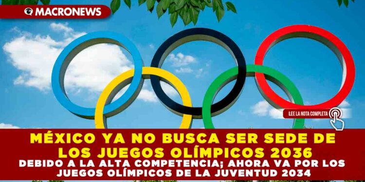 MÉXICO YA NO BUSCA SER SEDE DE LOS JUEGOS OLÍMPICOS 2036 DEBIDO A LA ALTA COMPETENCIA; AHORA VA POR LOS JUEGOS OLÍMPICOS DE LA JUVENTUD 2034