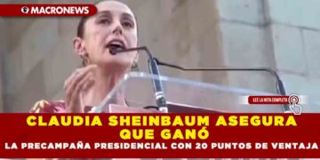 CLAUDIA SHEINBAUM ASEGURA QUE GANÓ LA PRECAMPAÑA PRESIDENCIAL CON 20 PUNTOS DE VENTAJA