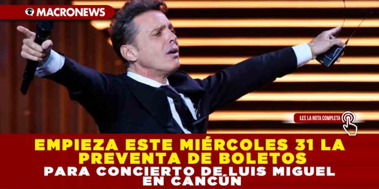 EMPIEZA ESTE MIÉRCOLES 31 LA PREVENTA DE BOLETOS PARA CONCIERTO DE LUIS MIGUEL EN CANCÚN