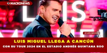 LUIS MIGUEL LLEGA A CANCÚN CON SU TOUR 2024 EN EL ESTADIO ANDRÉS QUINTANA ROO