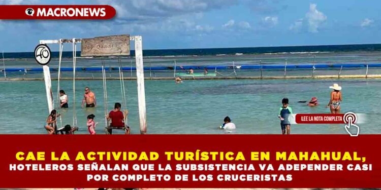 CAE LA ACTIVIDAD TURÍSTICA EN MAHAHUAL, HOTELEROS SEÑALAN QUE LA SUBSISTENCIA VA ADEPENDER CASI POR COMPLETO DE LOS CRUCERISTAS
