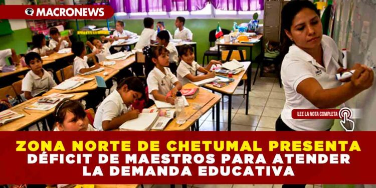 ZONA NORTE DE CHETUMAL PRESENTA DÉFICIT DE MAESTROS PARA ATENDER LA DEMANDA EDUCATIVA