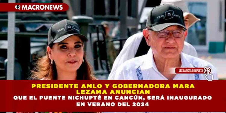 PRESIDENTE AMLO Y GOBERNADORA MARA LEZAMA ANUNCIAN QUE EL PUENTE NICHUPTÉ EN CANCÚN, SERÁ INAUGURADO EN VERANO DEL 2024