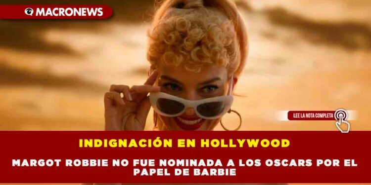 INDIGNACIÓN EN HOLLYWOOD MARGOT ROBBIE NO FUE NOMINADA A LOS OSCARS POR EL PAPEL DE BARBIE