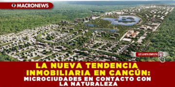 LA NUEVA TENDENCIA INMOBILIARIA EN CANCÚN: MICROCIUDADES EN CONTACTO CON LA NATURALEZA