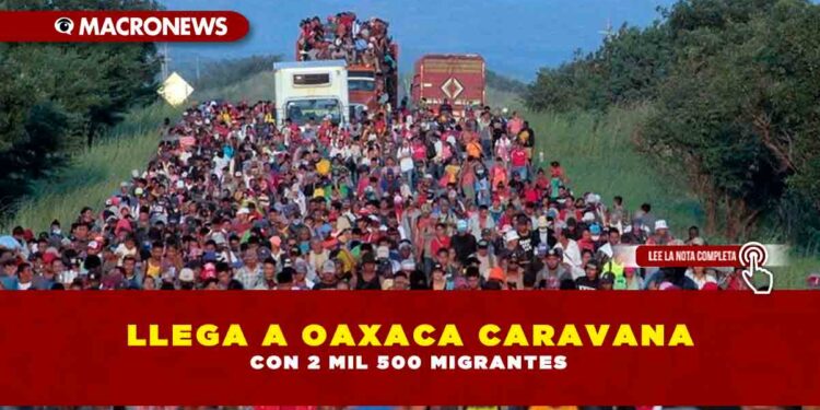 LLEGA A OAXACA CARAVANA CON 2 MIL 500 MIGRANTES