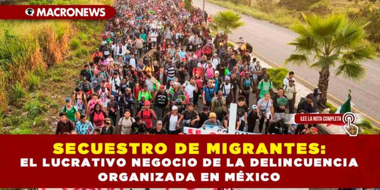 SECUESTRO DE MIGRANTES: EL LUCRATIVO NEGOCIO DE LA DELINCUENCIA ORGANIZADA EN MÉXICO