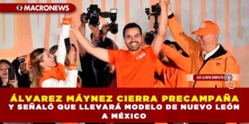 ÁLVAREZ MÁYNEZ CIERRA PRECAMPAÑA Y SEÑALÓ QUE LLEVARÁ MODELO DE NUEVO LEÓN A MÉXICO