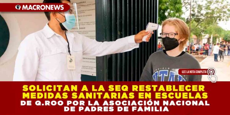 ASOCIACIÓN NACIONAL DE PADRES DE FAMILIA SOLICITA A SEQ RESTABLECER MEDIDAS SANITARIAS EN ESCUELAS DE Q. ROO