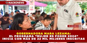 GOBERNADORA MARA LEZAMA: EL PROGRAMA “MUJER ES PODER 2024“ INICIA CON MÁS DE 22 MIL MUJERES INSCRITAS