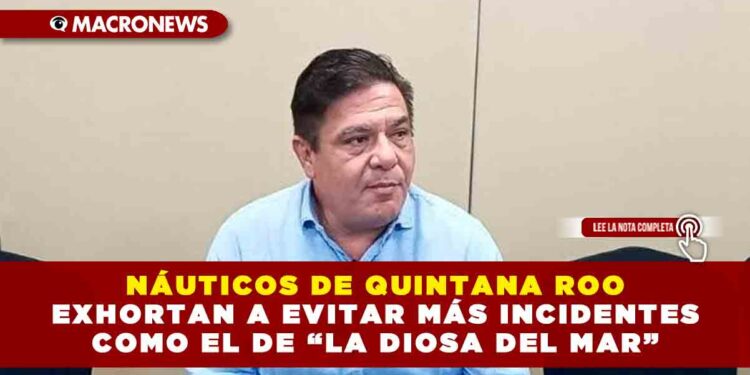 NÁUTICOS DE QUINTANA ROO EXHORTAN A EVITAR MÁS INCIDENTES COMO EL DE “LA DIOSA DEL MAR”